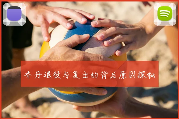 乔丹退役与复出的背后原因探秘