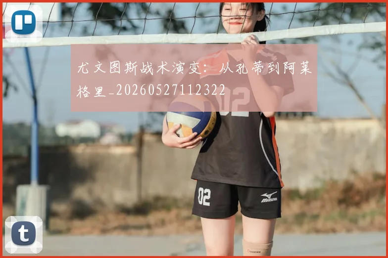 尤文图斯战术演变：从孔蒂到阿莱格里_20260527112322