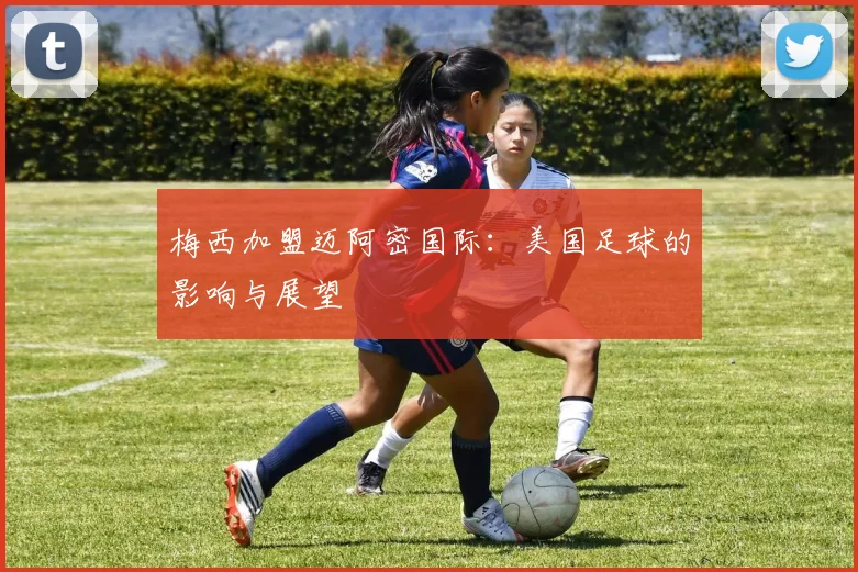梅西加盟迈阿密国际：美国足球的影响与展望