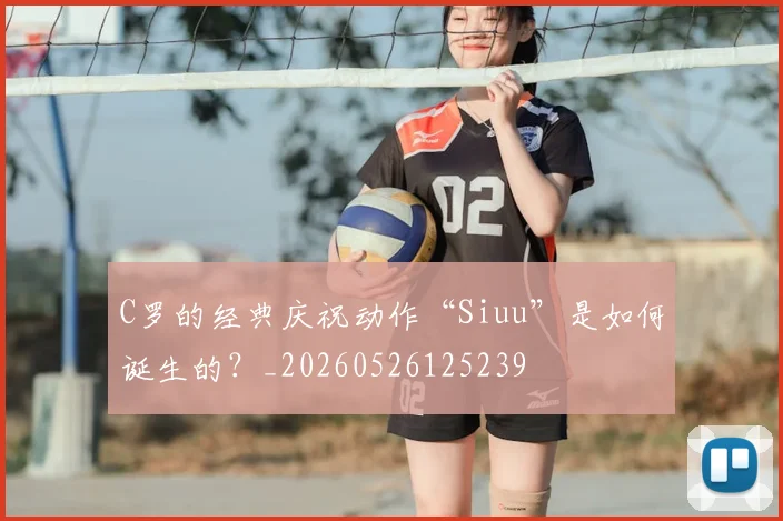 C罗的经典庆祝动作“Siuu”是如何诞生的？_20260526125239