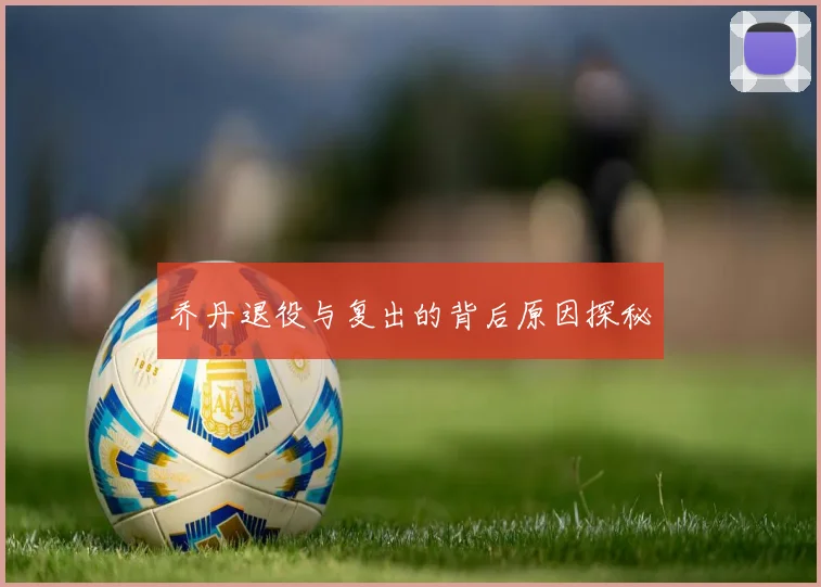 乔丹退役与复出的背后原因探秘